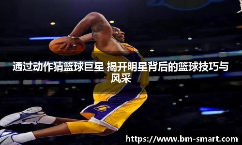 通过动作猜篮球巨星 揭开明星背后的篮球技巧与风采