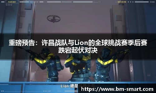 重磅预告：许昌战队与Lion的全球挑战赛季后赛跌宕起伏对决