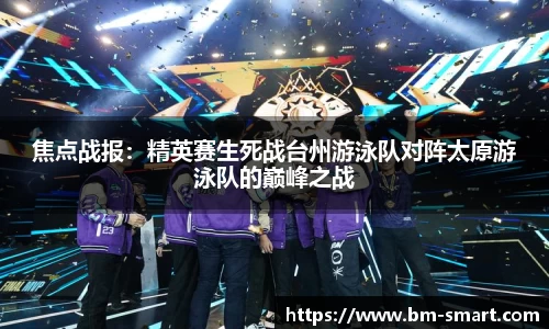 焦点战报：精英赛生死战台州游泳队对阵太原游泳队的巅峰之战