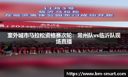 室外城市马拉松资格赛次轮：常州队vs临沂队现场直播