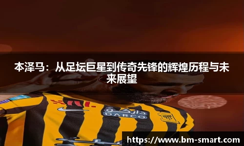 本泽马：从足坛巨星到传奇先锋的辉煌历程与未来展望