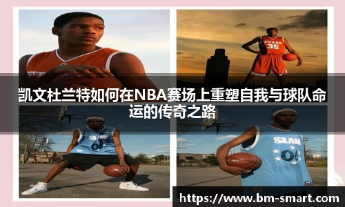 凯文杜兰特如何在NBA赛场上重塑自我与球队命运的传奇之路