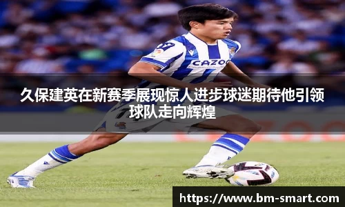 久保建英在新赛季展现惊人进步球迷期待他引领球队走向辉煌