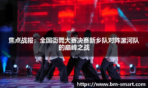 焦点战报：全国街舞大赛决赛新乡队对阵漯河队的巅峰之战